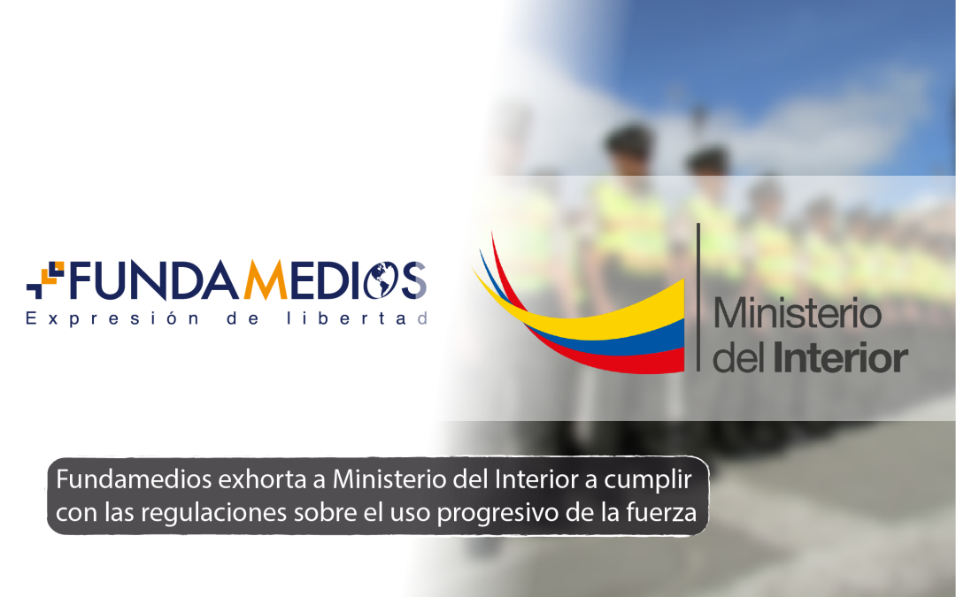 FUNDAMEDIOS insta al Ministerio del Interior a respetar el Reglamento del Uso Adecuado de la Fuerza