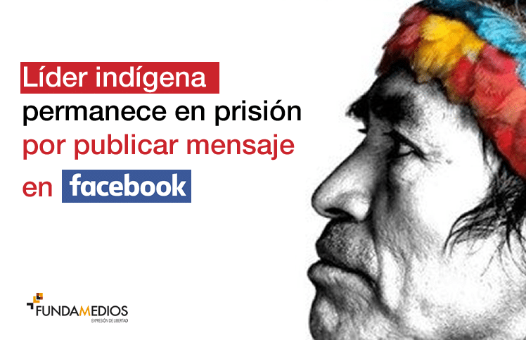 Líder indígena permanece en prisión y es acusado de incitar a la discordia por publicar mensaje en Facebook